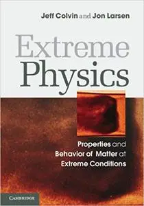 Extreme Physics: Properties and Behavior of Matter at Extreme Conditions