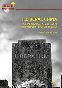 Illiberal China: The Ideological Challenge of the People's Republic of China