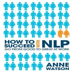 «How to Succeed with NLP: Go from Good to Great at Work» by Anne Watson