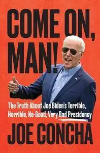 Come On, Man!: The Truth About Joe Biden's Terrible, Horrible, No-Good, Very Bad Presidency