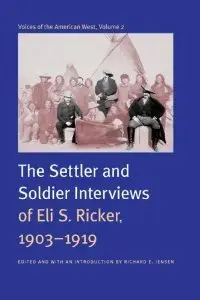 Voices of the American West, Volume 2: The Settler and Soldier Interviews of Eli S. Ricker, 1903-1919