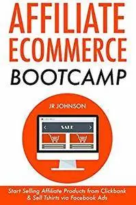 Affiliate E-commerce Bootcamp: Start Selling Affiliate Products from Clickbank & Sell Tshirts via Facebook Ads