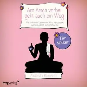 «Am Arsch vorbei geht auch ein Weg – Für Mütter» by Alexandra Reinwarth