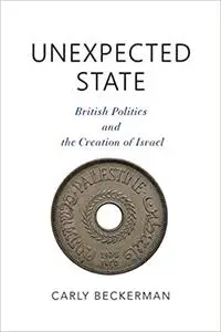 Unexpected State: British Politics and the Creation of Israel