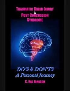 «Traumatic Brain Injury & Post Concussion Syndrome:Do's & Dont's A Personal Journey» by C. Rae Johnson