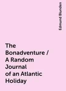 «The Bonadventure / A Random Journal of an Atlantic Holiday» by Edmund Blunden