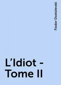 «L'Idiot -Tome II» by Fiodor Dostoïevski