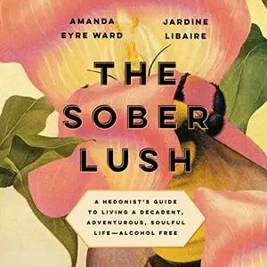 The Sober Lush: A Hedonist's Guide to Living a Decadent, Adventurous, Soulful Life - Alcohol Free [Audiobook]