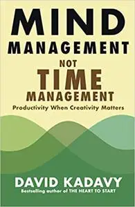 Mind Management, Not Time Management: Productivity When Creativity Matters