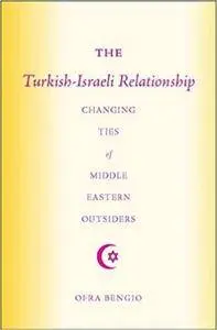 The Turkish-Israeli Relationship: Changing Ties of Middle Eastern Outsiders