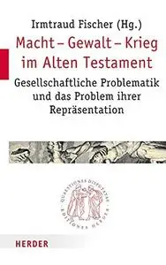 Macht - Gewalt - Krieg im Alten Testament. Gesellschaftliche Problematik und das Problem ihrer Repräsentation