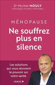 Ménopause, Ne souffrez plus en silence ! - Michel Mouly