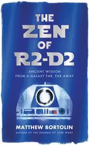 The Zen of R2-D2: Ancient Wisdom from a Galaxy Far, Far Away