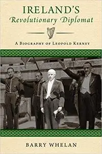 Ireland's Revolutionary Diplomat: A Biography of Leopold Kerney