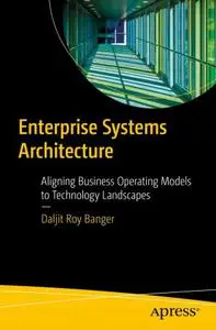 Enterprise Systems Architecture: Aligning Business Operating Models to Technology Landscapes 1st Edition