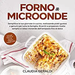 Forno a microonde: Semplifica le tue giornate realizzando piatti gustosi e genuini per tutta la famiglia