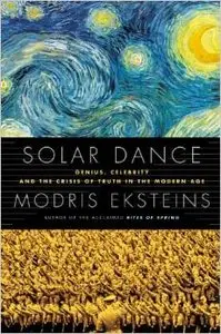 Solar Dance: Genius, Forgery and the Crisis of Truth in the Modern Age by Modris Eksteins (Repost)