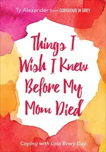 «Things I Wish I Knew Before My Mom Died» by Ty Alexander