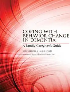 Coping with Behavior Change in Dementia: A Family Caregiver's Guide