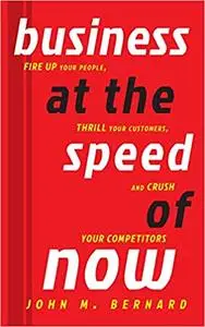 Business at the Speed of Now: Fire Up Your People, Thrill Your Customers, and Crush Your Competitors