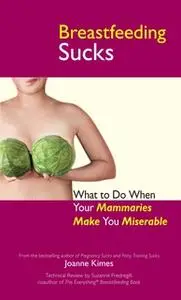 «Breastfeeding Sucks: What to Do when Your Mammaries Make You Miserable» by Joanne Kimes