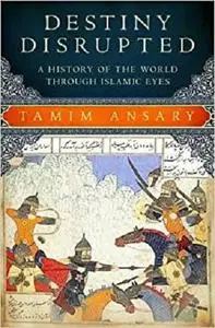 Destiny Disrupted: A History of the World through Islamic Eyes