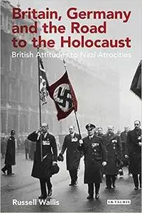 Britain, Germany and the Road to the Holocaust: British Attitudes towards Nazi Atrocities