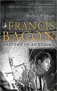 Francis Bacon: Anatomy of an Enigma