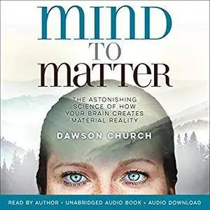 Mind to Matter: The Astonishing Science of How Your Brain Creates Material Reality [Audiobook]