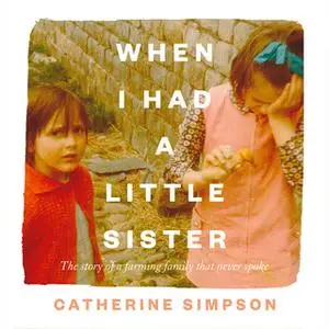 «When I Had a Little Sister: The Story of a Farming Family Who Never Spoke» by Catherine Simpson