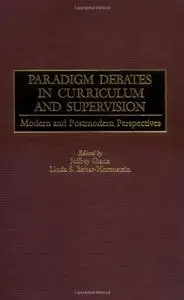 Paradigm Debates in Curriculum and Supervision: Modern and Postmodern Perspectives