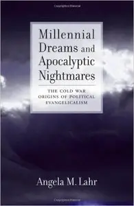Millennial Dreams and Apocalyptic Nightmares: The Cold War Origins of Political Evangelicalism