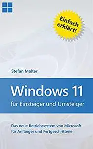 Windows 11 für Einsteiger und Umsteiger: Das neue Betriebssystem von Microsoft für Anfänger und Fortgeschrittene