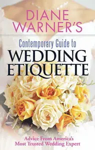 Diane Warner's Contemporary Guide To Wedding Etiquette: Advice From America's Most Trusted Wedding Expert