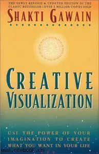 Creative Visualization: Use the Power of your Imagination to Create What you Want in your life