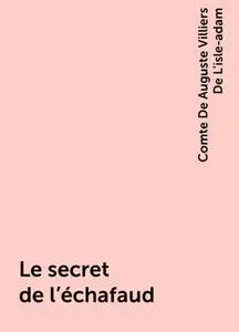 «Le secret de l'échafaud» by Comte De Auguste Villiers De L'isle-adam