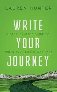 «Write Your Journey: A Step-by-Step Guide to Write Your Life Story Fast» by Lauren Hunter