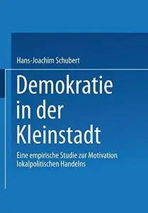 Demokratie in der Kleinstadt: Eine empirische Studie zur Motivation lokalpolitischen Handelns