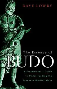 The Essence of Budo: A Practitioner's Guide to Understanding the Japanese Martial Ways