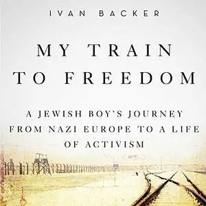 My Train to Freedom: A Jewish Boy's Journey from Nazi Europe to a Life of Activism [Audiobook]