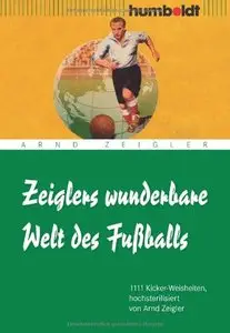 Zeiglers wunderbare Welt des Fußballs: 1111 Kicker-Weisheiten, hochsterilisiert von Arnd Zeigler