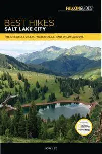 Best Hikes Salt Lake City: The Greatest Vistas, Waterfalls, and Wildflowers (Best Hikes Near Series), 2nd Edition