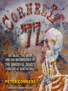 Cornell '77: The Music, the Myth, and the Magnificence of the Grateful Dead's Concert at Barton Hall [Audiobook]