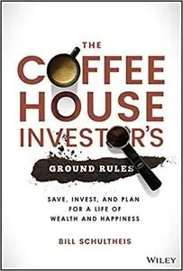 The Coffeehouse Investor's Ground Rules: Save, Invest, and Plan for a Life of Wealth and Happiness