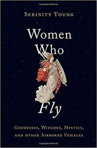 Women Who Fly: Goddesses, Witches, Mystics, And Other Airborne Females