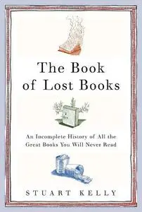 The Book of Lost Books: An Incomplete History of All the Great Books You'll Never Read