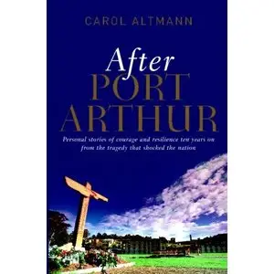 After Port Arthur: Personal stories of courage and resilience ten years on from the tragedy that shocked the nation  