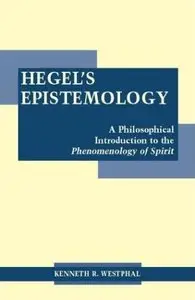 Hegel's Epistemology: A Philosophical Introduction to the Phenomenology of Spirit by Kenneth R. Westphal
