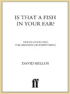 David Bellos, Is That a Fish in Your Ear?: Translation and the Meaning of Everything
