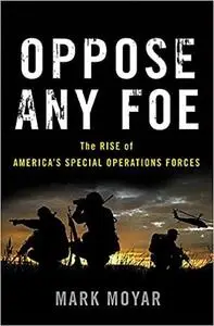 Oppose Any Foe: The Rise of America's Special Operations Forces